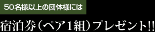 50名様以上の団体様には宿泊券（ペア1組）プレゼント!!