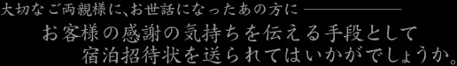 大切なご両親に、お世話になったあの方に　お客様の感謝の気持ちを伝える手段として宿泊招待状を送られてはいかがでしょうか