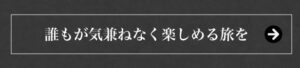 誰もが気兼ねなく楽しめる旅を